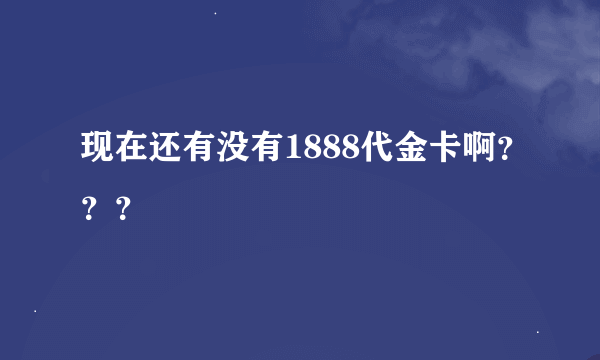 现在还有没有1888代金卡啊？？？