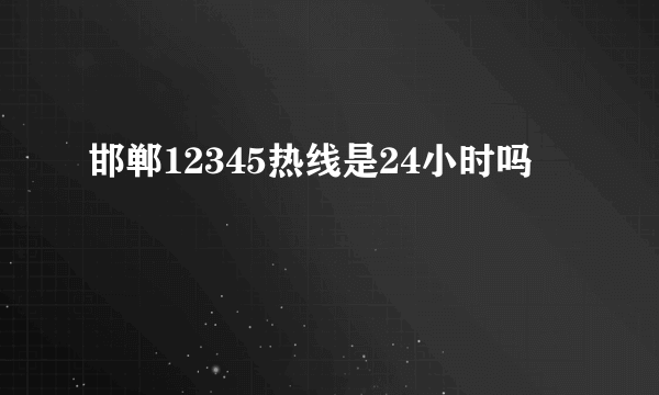 邯郸12345热线是24小时吗