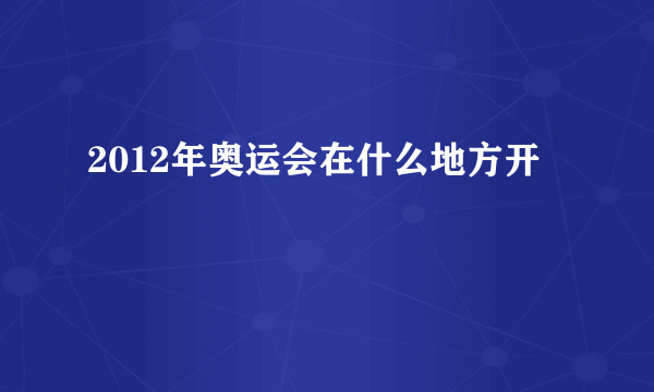 2012年奥运会在什么地方开