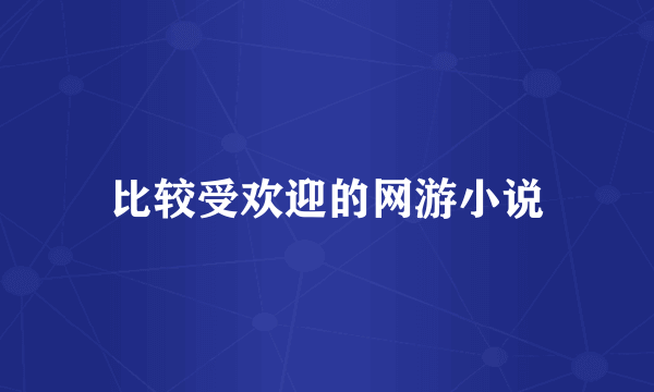 比较受欢迎的网游小说