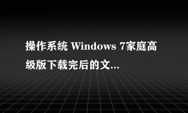 操作系统 Windows 7家庭高级版下载完后的文件是cn_windows_7_home_premium_x86_dvd_x15-65717.iso.