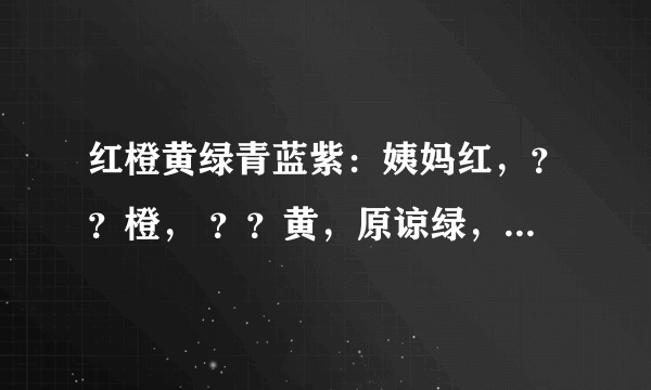 红橙黄绿青蓝紫：姨妈红，？？橙， ？？黄，原谅绿，骚气青，？？蓝，基佬紫。问号应该填什么？实在想不