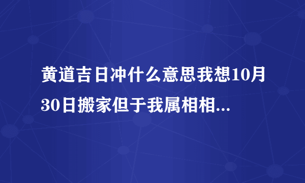 黄道吉日冲什么意思我想10月30日搬家但于我属相相冲怎么办