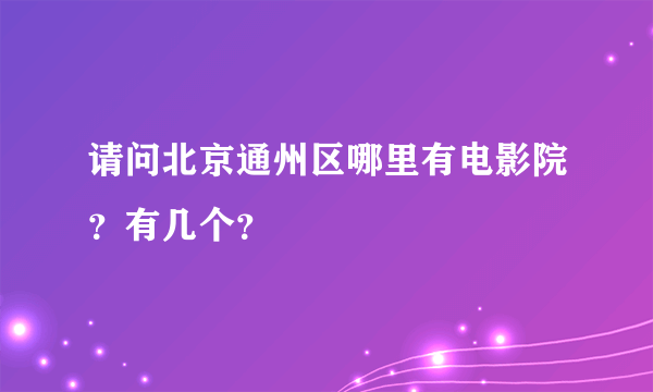 请问北京通州区哪里有电影院？有几个？