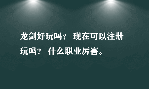 龙剑好玩吗？ 现在可以注册玩吗？ 什么职业厉害。