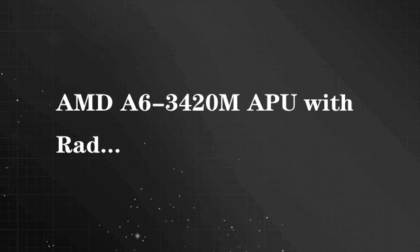 AMD A6-3420M APU with Radeon(tm) HD Graphics 1.50 GHZ什么意思啊？