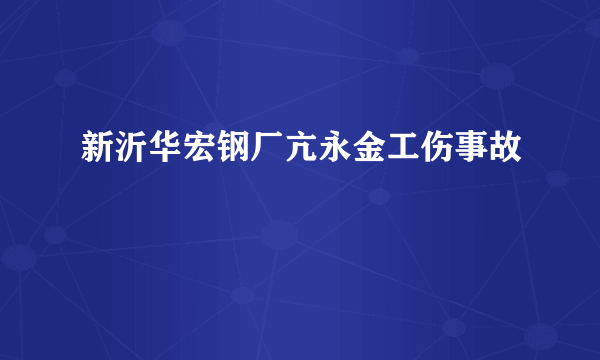 新沂华宏钢厂亢永金工伤事故