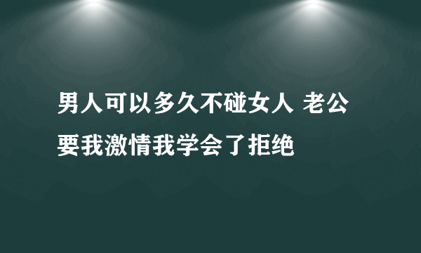 男人可以多久不碰女人 老公要我激情我学会了拒绝