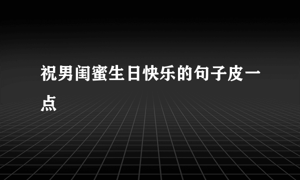 祝男闺蜜生日快乐的句子皮一点