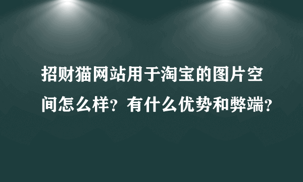 招财猫网站用于淘宝的图片空间怎么样？有什么优势和弊端？