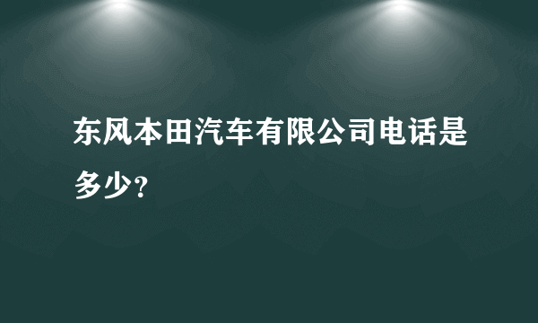 东风本田汽车有限公司电话是多少？