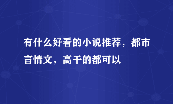 有什么好看的小说推荐，都市言情文，高干的都可以