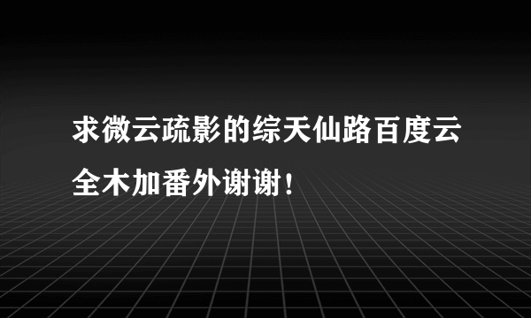 求微云疏影的综天仙路百度云全木加番外谢谢！