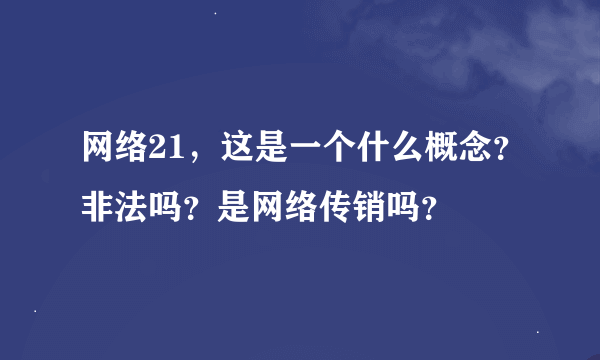 网络21，这是一个什么概念？非法吗？是网络传销吗？