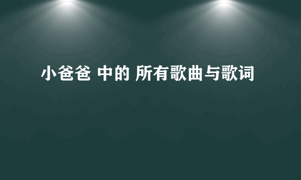 小爸爸 中的 所有歌曲与歌词