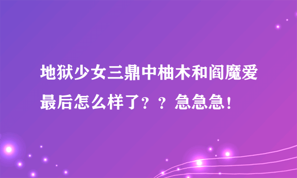 地狱少女三鼎中柚木和阎魔爱最后怎么样了？？急急急！