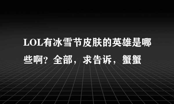 LOL有冰雪节皮肤的英雄是哪些啊？全部，求告诉，蟹蟹