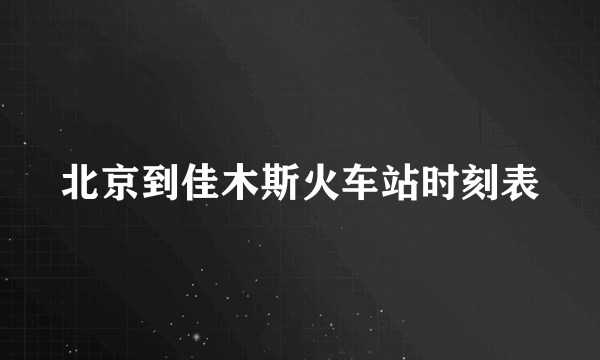 北京到佳木斯火车站时刻表