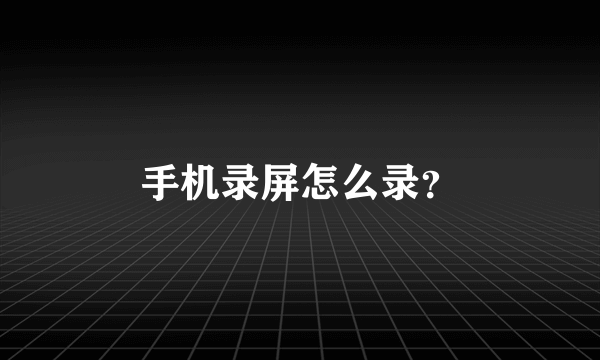 手机录屏怎么录？