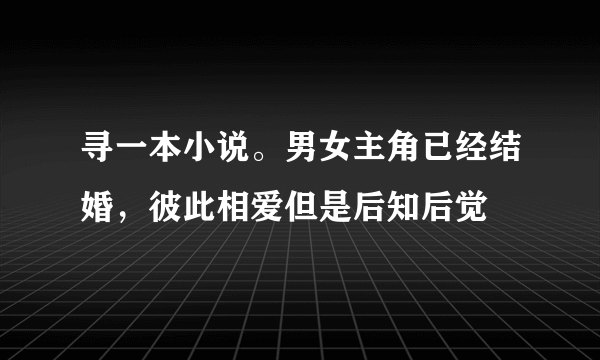 寻一本小说。男女主角已经结婚，彼此相爱但是后知后觉