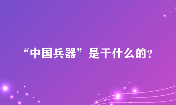 “中国兵器”是干什么的？