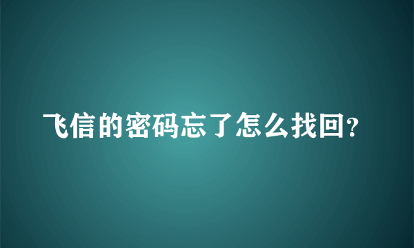 飞信的密码忘了怎么找回？