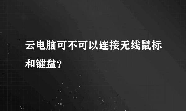 云电脑可不可以连接无线鼠标和键盘？