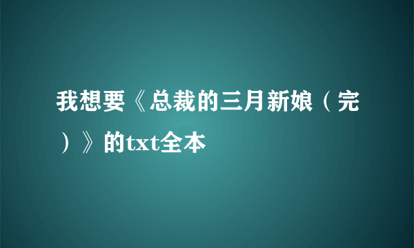 我想要《总裁的三月新娘（完）》的txt全本