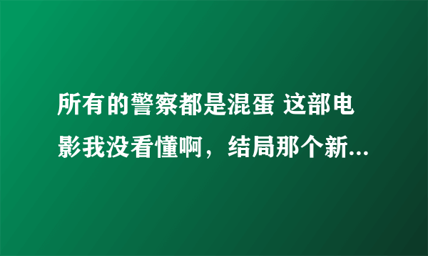 所有的警察都是混蛋 这部电影我没看懂啊，结局那个新来的怎么出卖他们了？第七核心又是什么？