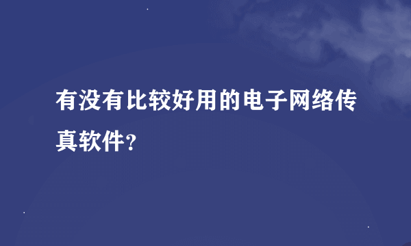 有没有比较好用的电子网络传真软件？