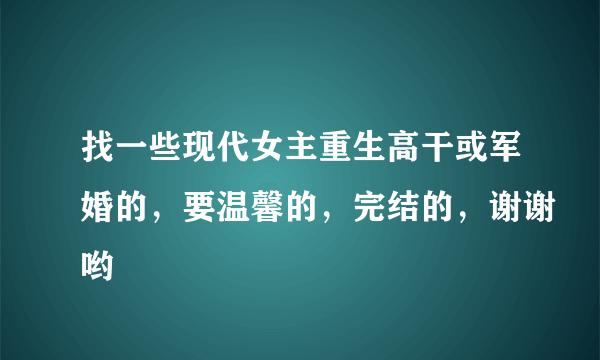 找一些现代女主重生高干或军婚的，要温馨的，完结的，谢谢哟