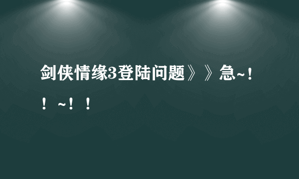 剑侠情缘3登陆问题》》急~！！~！！