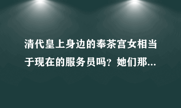 清代皇上身边的奉茶宫女相当于现在的服务员吗？她们那时候有工资吗？