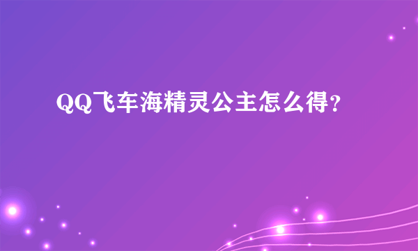 QQ飞车海精灵公主怎么得？