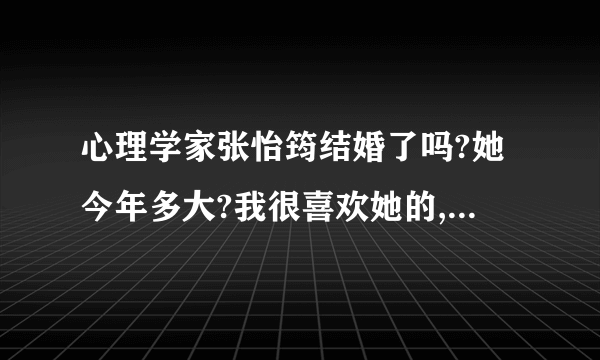 心理学家张怡筠结婚了吗?她今年多大?我很喜欢她的,你们谁有她的简历资料