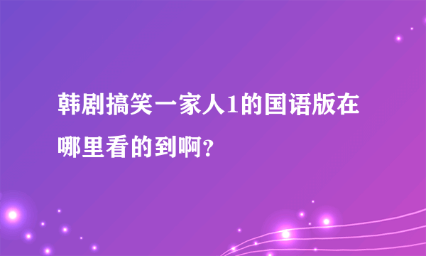 韩剧搞笑一家人1的国语版在哪里看的到啊？