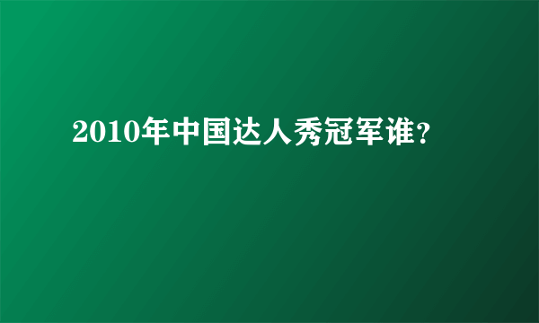 2010年中国达人秀冠军谁？