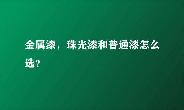 金属漆，珠光漆和普通漆怎么选？