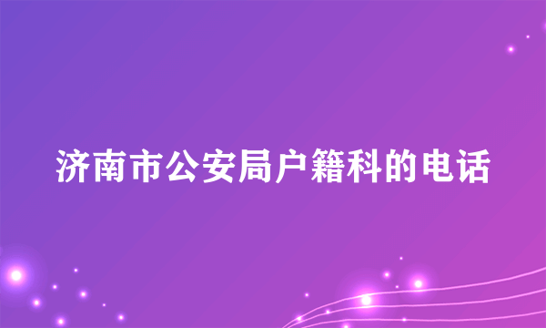 济南市公安局户籍科的电话