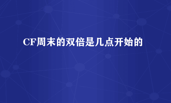 CF周末的双倍是几点开始的