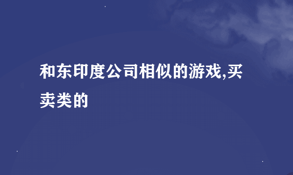 和东印度公司相似的游戏,买卖类的