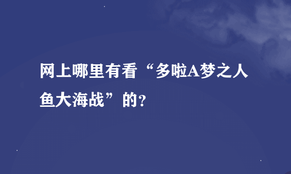 网上哪里有看“多啦A梦之人鱼大海战”的？