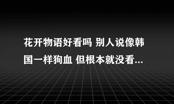 花开物语好看吗 别人说像韩国一样狗血 但根本就没看过,我感觉部动漫很有教育意义呢,比那朵花要强