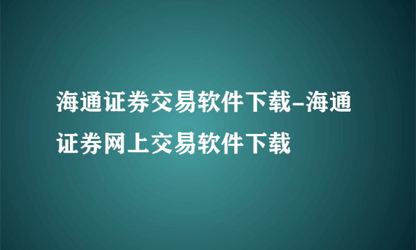 海通证券交易软件下载-海通证券网上交易软件下载