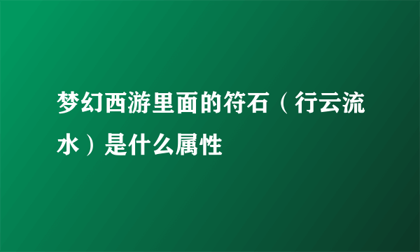 梦幻西游里面的符石（行云流水）是什么属性