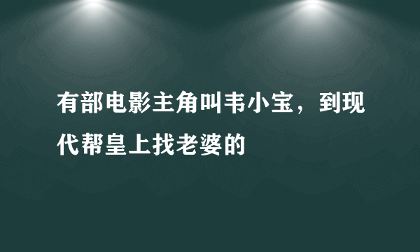 有部电影主角叫韦小宝，到现代帮皇上找老婆的