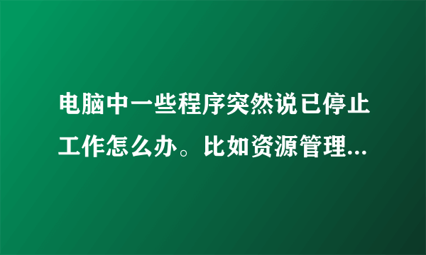 电脑中一些程序突然说已停止工作怎么办。比如资源管理器已停止工作？？