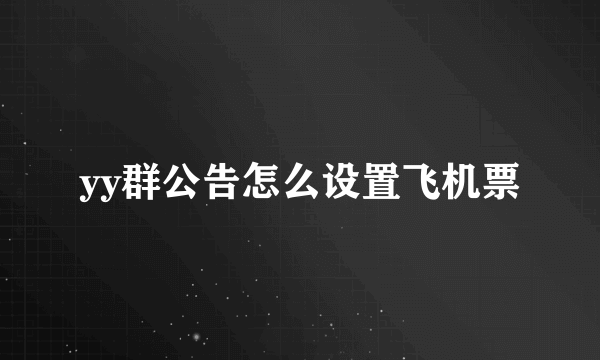 yy群公告怎么设置飞机票