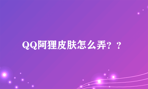 QQ阿狸皮肤怎么弄？？