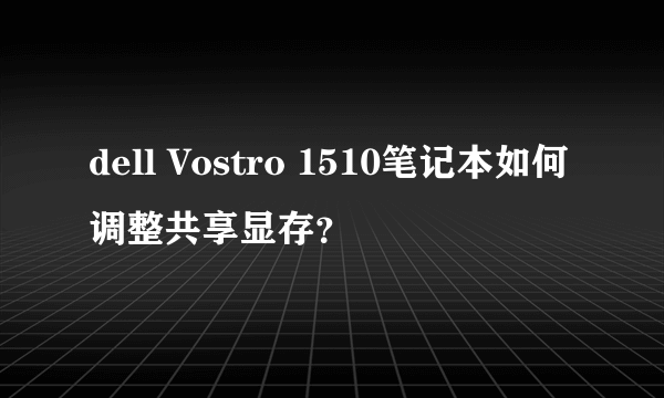 dell Vostro 1510笔记本如何调整共享显存？